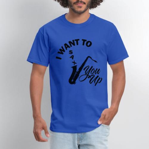I WANT TO SAX YOU UP - Men's T-Shirt