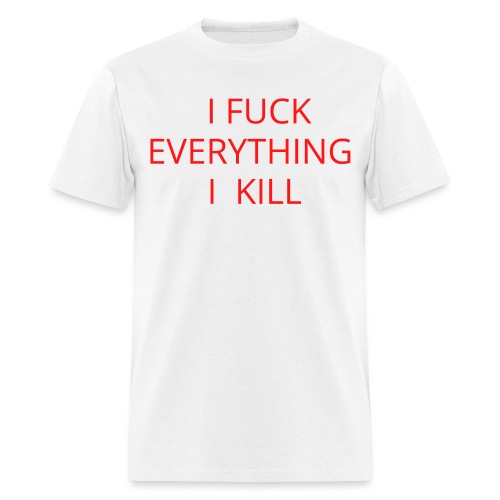 I FUCK EVERYTHING I KILL - Men's T-Shirt
