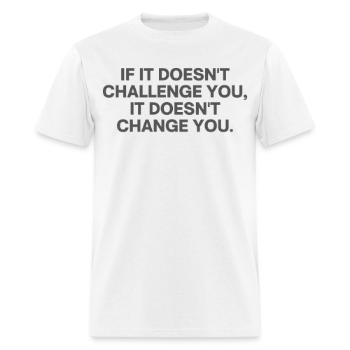 It Doesn't Challenge You, It Doesn't Change You - Men's T-Shirt
