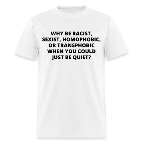 WHY BE RACIST SEXIST HOMOPHOBIC OR TRANSPHOBIC - Men's T-Shirt