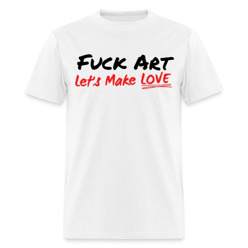 Fuck Art Let's Make LOVE - Men's T-Shirt