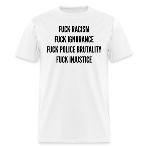 FUCK RACISM FUCK IGNORANCE FUCK POLICE BRUTALITY & - Men's T-Shirt