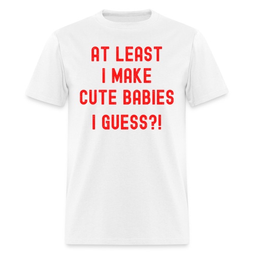 At Least I Make Cute Babies I Guess (in red font) - Men's T-Shirt