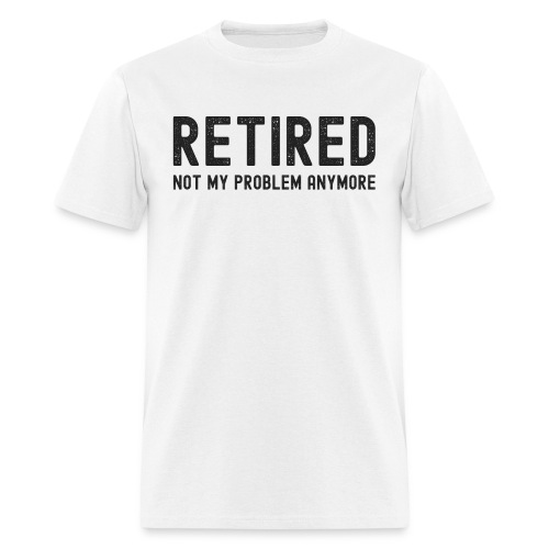 RETIRED Not My Problem Anymore (distressed black) - Men's T-Shirt