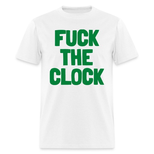 FUCK THE CLOCK (in green letters) - Men's T-Shirt
