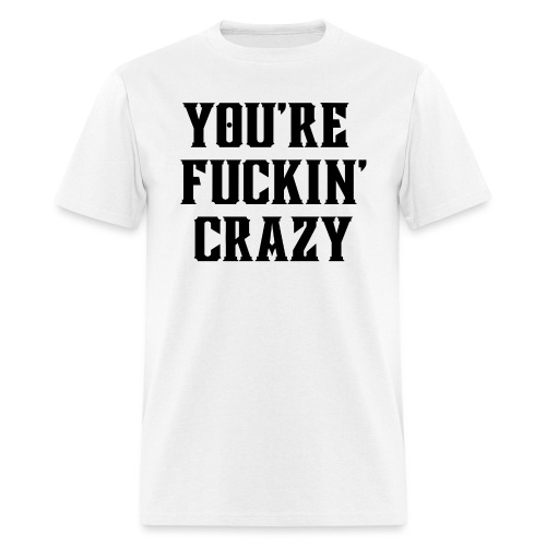 You're Fuckin' Crazy (in black letters) - Men's T-Shirt