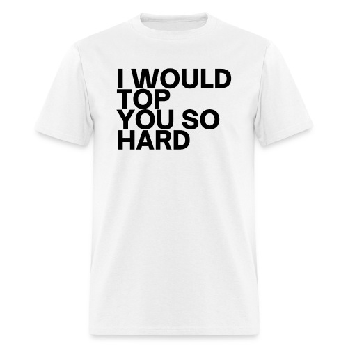 I Would Top You So Hard (in black letters) - Men's T-Shirt