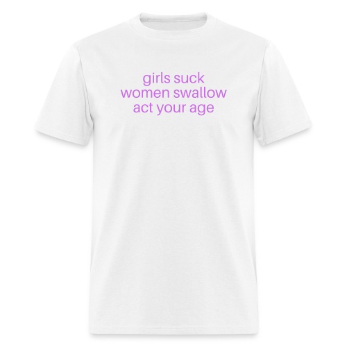 Girls Suck Women Swallow Act Your Age - Men's T-Shirt