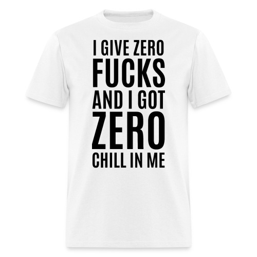 I Give Zero FUCKS And I Got ZERO Chill In Me - Men's T-Shirt