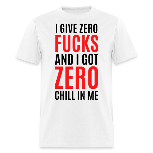 I Give Zero FUCKS And I Got ZERO Chill In Me - Men's T-Shirt