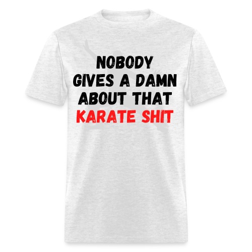 NOBODY GIVES A DAMN ABOUT THAT KARATE SHIT - Men's T-Shirt