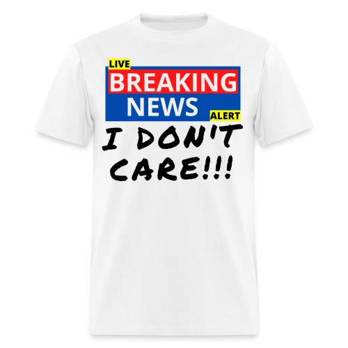 Live BREAKING NEWS Alert: I Don't Care - Men's T-Shirt