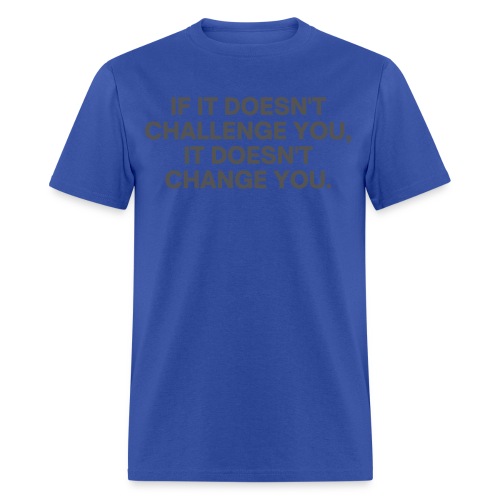 It Doesn't Challenge You, It Doesn't Change You - Men's T-Shirt