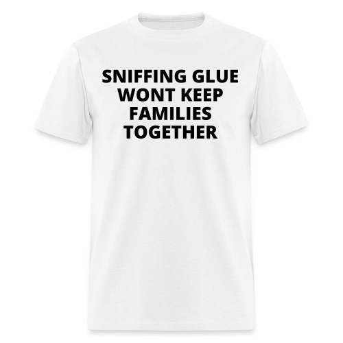 SNIFFING GLUE WONT KEEP FAMILIES TOGETHER - Men's T-Shirt