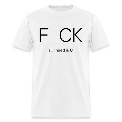 F CK all I need is U - Men's T-Shirt