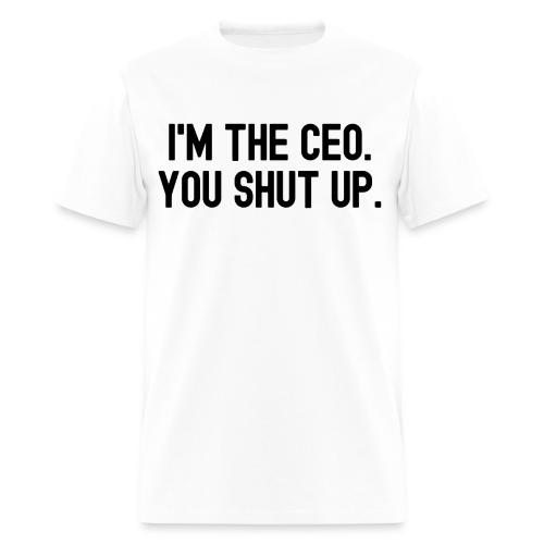 I'm The CEO You Shut Up (in black letters) - Men's T-Shirt