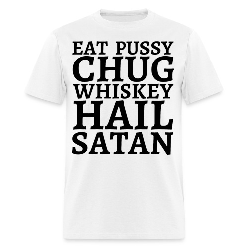 Eat Pussy Chug Whiskey Hail Satan (big black font) - Men's T-Shirt