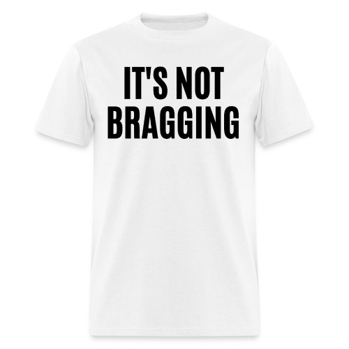 IT'S NOT BRAGGING (in black letters) - Men's T-Shirt