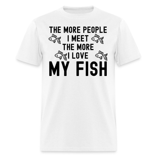 The More People I Meet The More I Love My Fish - Men's T-Shirt