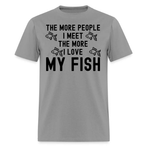 The More People I Meet The More I Love My Fish - Men's T-Shirt