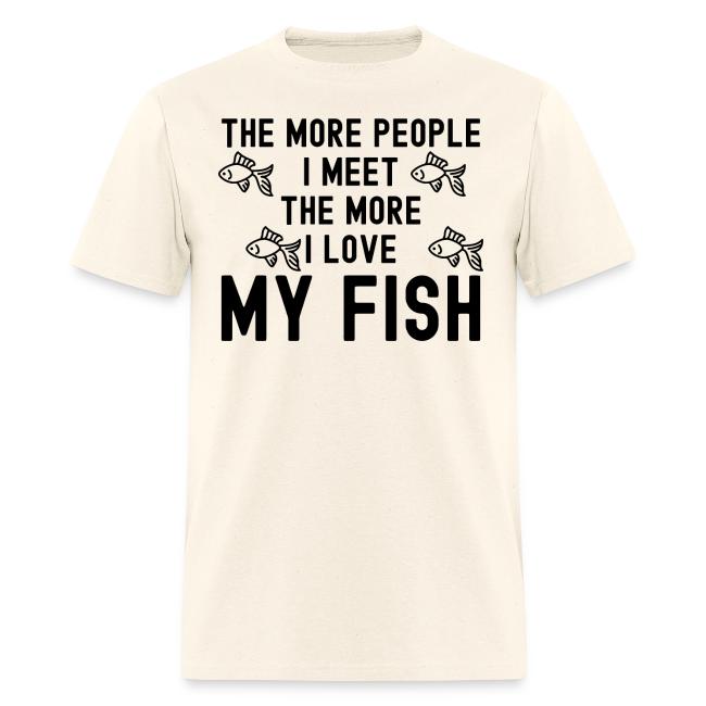 The More People I Meet The More I Love My Fish