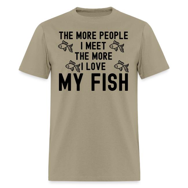 The More People I Meet The More I Love My Fish