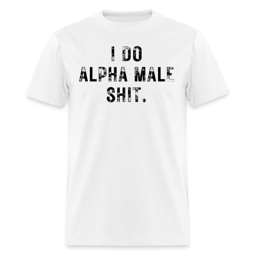 I Do Alpha Male Shit (distressed grunge text) - Men's T-Shirt