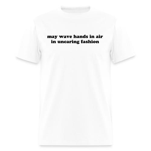 May Wave Hands in Air in Uncaring Fashion Quote - Men's T-Shirt