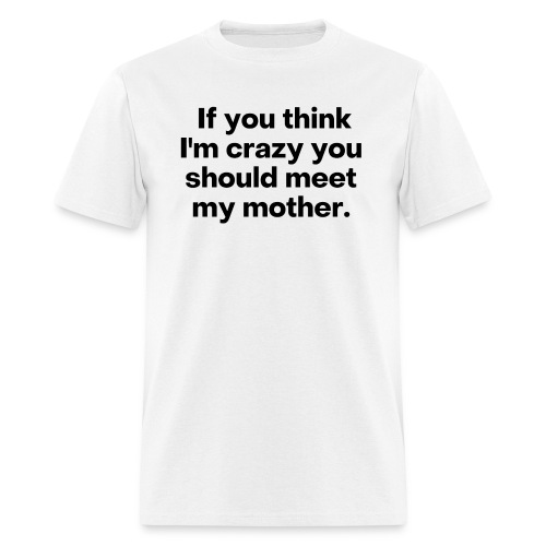 If You Think I'm Crazy You Should Meet My Mother - Men's T-Shirt