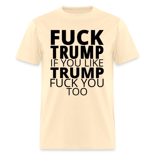FUCK TRUMP If You Like TRUMP Fuck You Too - Men's T-Shirt