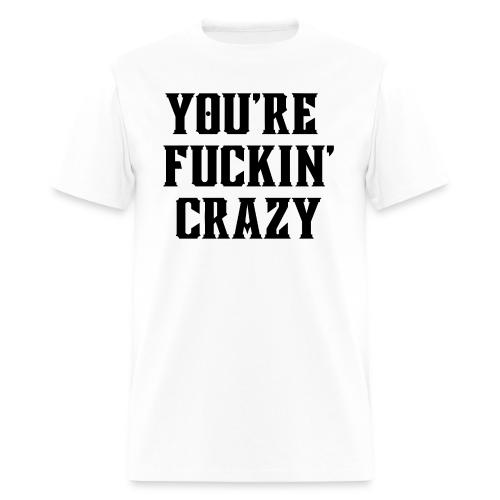 You're Fuckin' Crazy (in black letters) - Men's T-Shirt