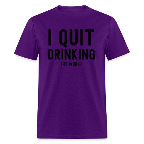I QUIT DRINKING AT WORK - Men's T-Shirt