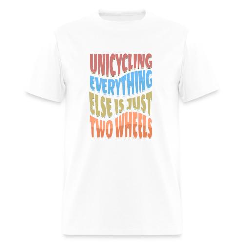 Unicycling Everything Else Is Just Two Wheels - Men's T-Shirt