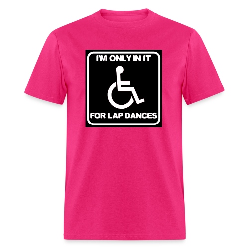 Only in my wheelchair for the lap dances. Fun shir - Men's T-Shirt