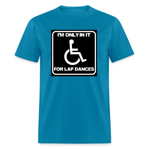 Only in my wheelchair for the lap dances. Fun shir - Men's T-Shirt