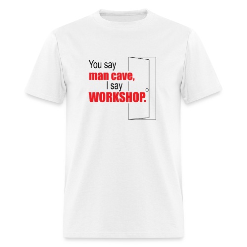 You say man cave I say workshop - Men's T-Shirt