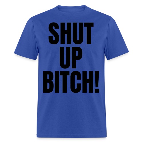 SHUT UP BITCH! (in black letters) - Men's T-Shirt
