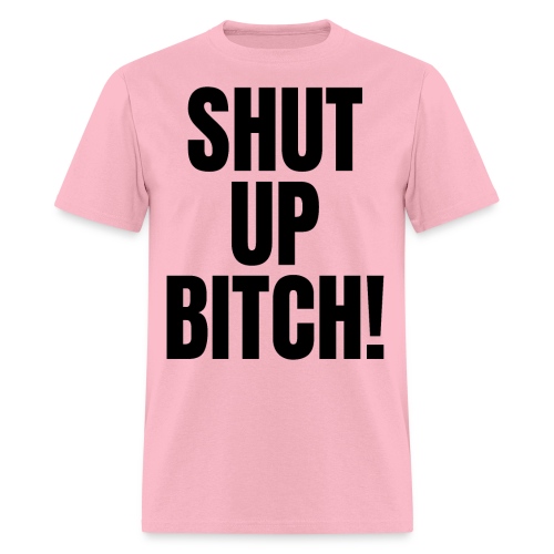 SHUT UP BITCH! (in black letters) - Men's T-Shirt