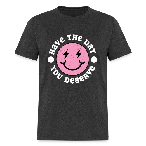 Have The Day You Deserve - Men's T-Shirt
