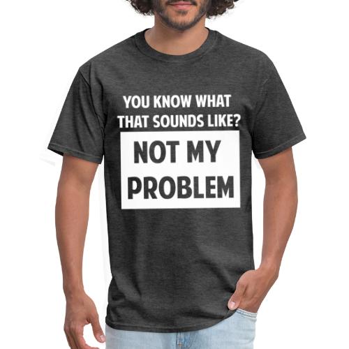 Not My Problem - Men's T-Shirt