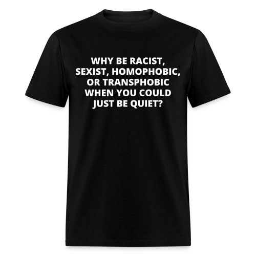 Why Be Racist, Sexist, Homophobic, Or Transphobic - Men's T-Shirt