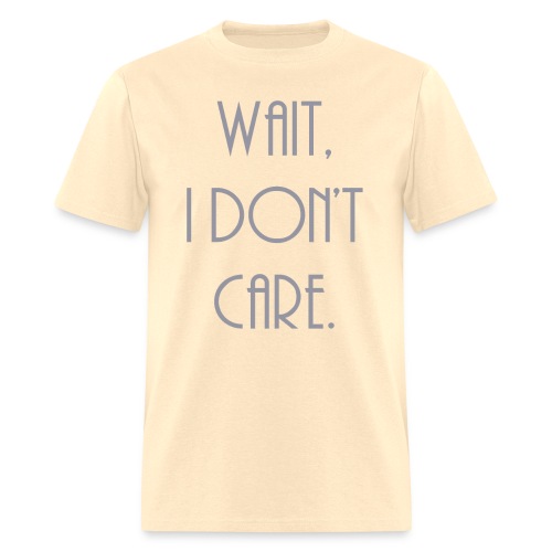 Wait, I don't care. - Men's T-Shirt
