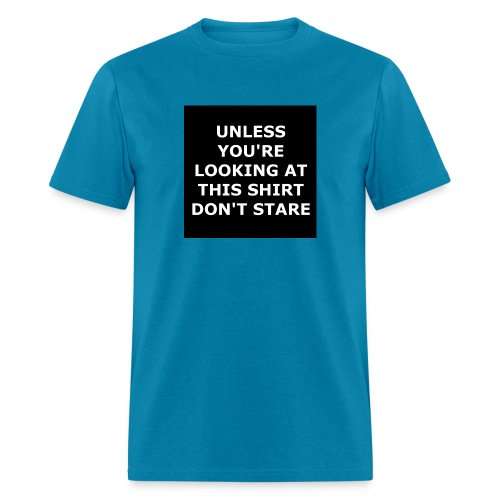 UNLESS YOU'RE LOOKING AT THIS SHIRT, DON'T STARE - Men's T-Shirt