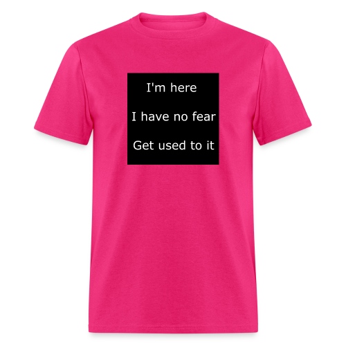 IM HERE, I HAVE NO FEAR, GET USED TO IT - Men's T-Shirt