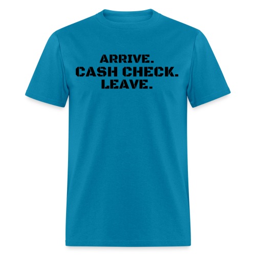 Arrive. Cash Check. Leave. (black letters version) - Men's T-Shirt
