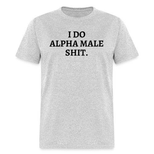 I DO ALPHA MALE SHIT (in black letters) - Men's T-Shirt