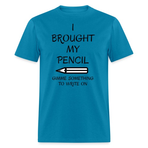 I BROUGHT MY PENCIL Gimme Something To Write On - Men's T-Shirt