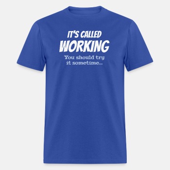 It's called working - You should try it sometime - T-shirt for men