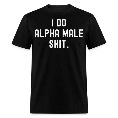 I Do Alpha Male Shit (distressed) - Men's T-Shirt