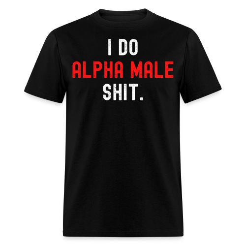 I Do Alpha Male Shit (distressed white & red text) - Men's T-Shirt